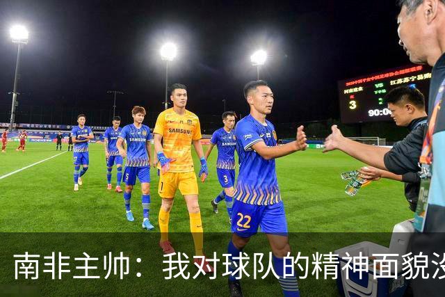 南非主帅：我对球队的精神面貌没有怨言，可以愉快地回顾这届赛事