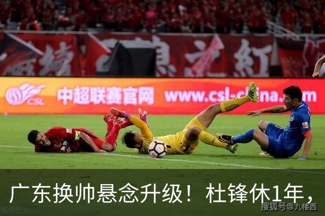 广东换帅悬念升级！杜锋休1年，5人教练组留坑，外教并非唯一选项
