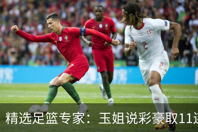 精选足篮专家：玉姐说彩豪取11连红 明哥说球8连红