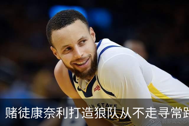 赌徒康奈利打造狼队从不走寻常路 豪赌三球能让华子更接近冠军？