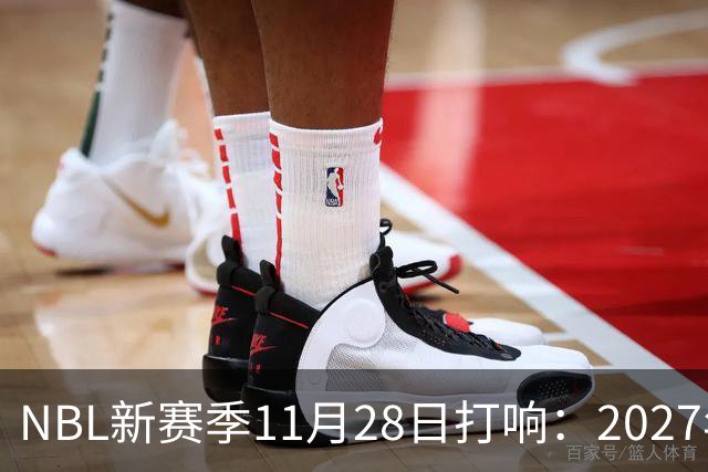 NBL新赛季11月28日打响：2027年4月7日前决出冠军